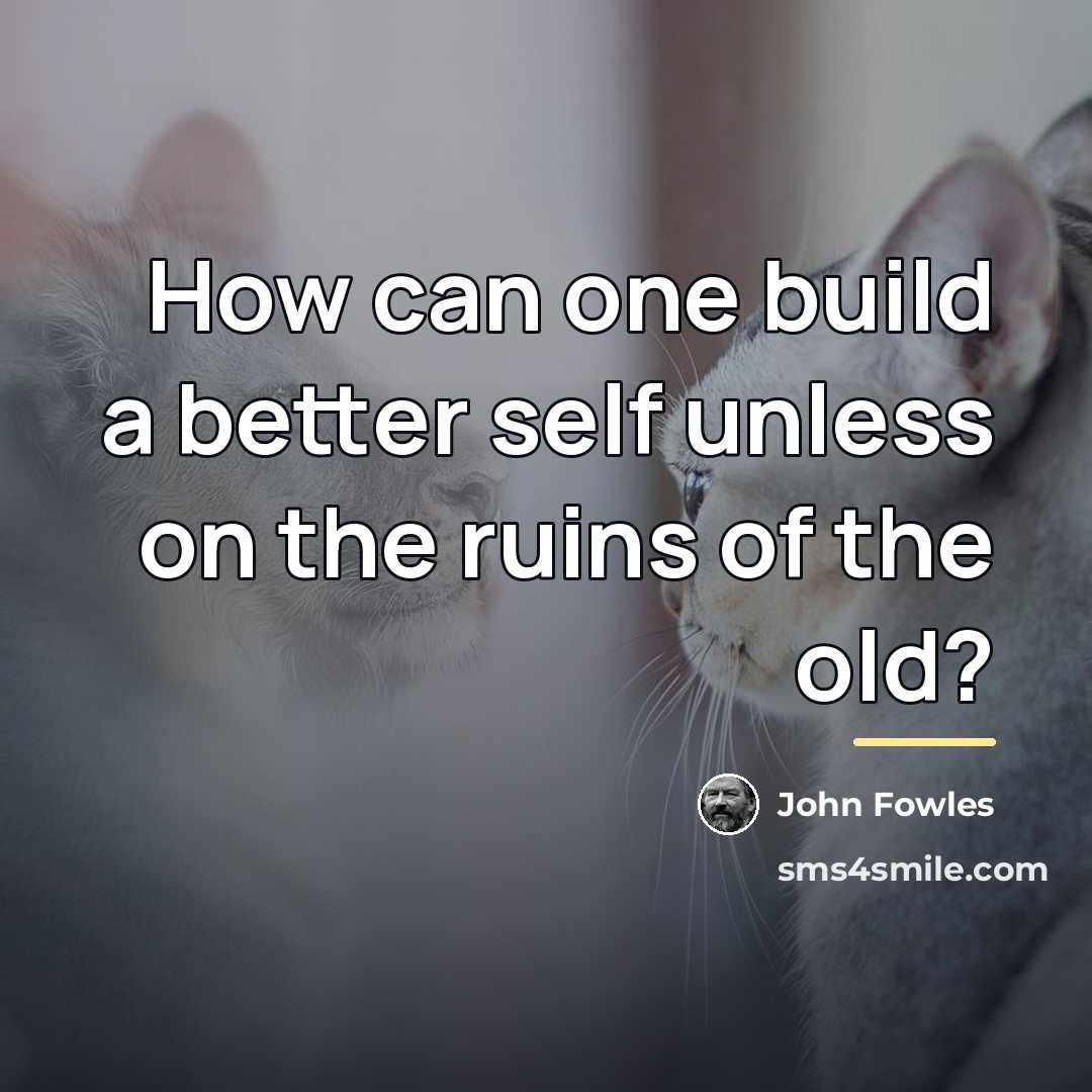 “How can one build a better self unless on the…” quote by John Fowles