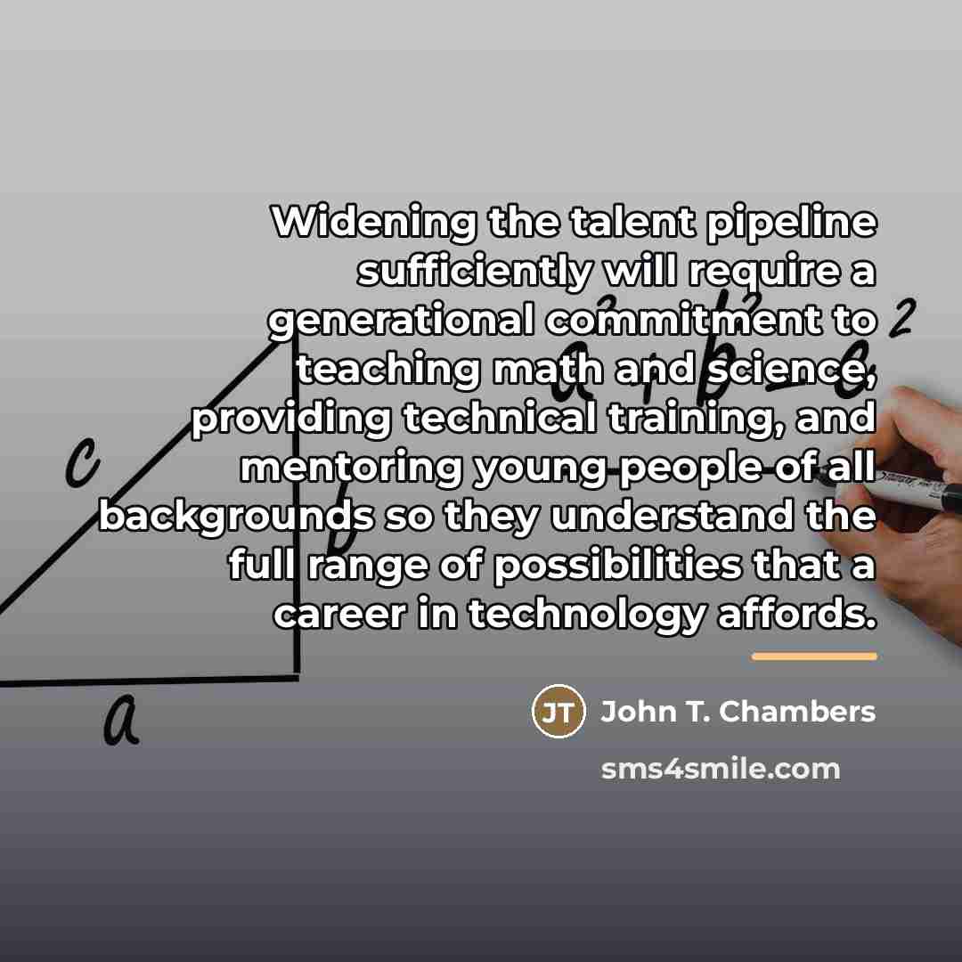 “Widening the talent pipeline sufficiently will require a generational commitment…” quote by John T. Chambers