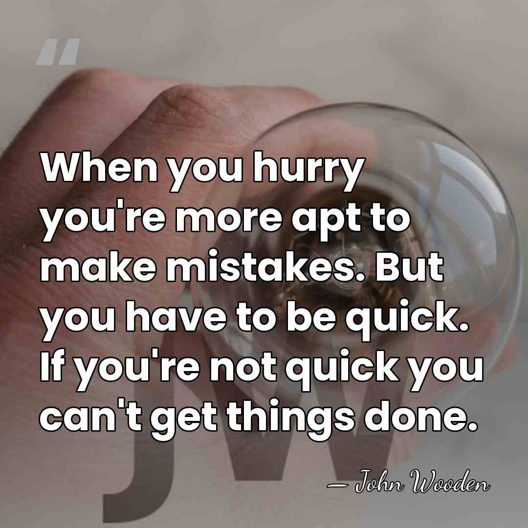 When you hurry you're more apt to make mistakes. But you have&hellip; - John Wooden