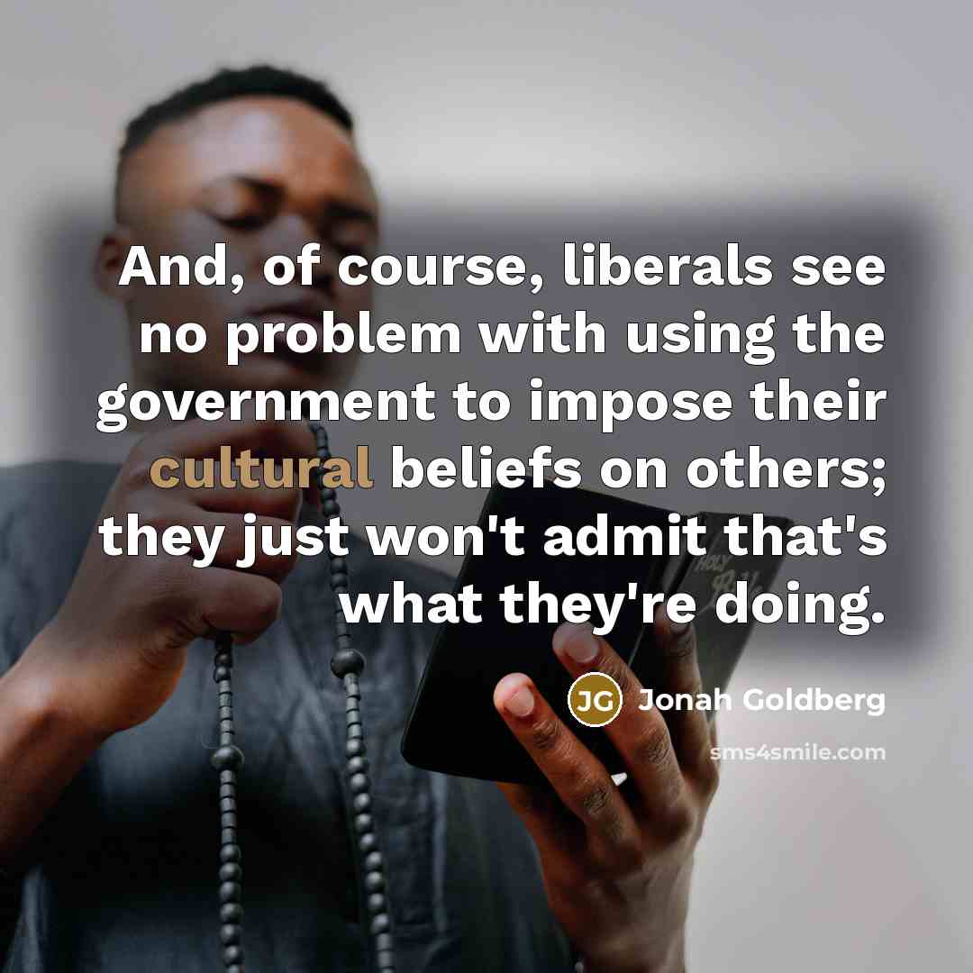 “And, of course, liberals see no problem with using the…” quote by Jonah Goldberg