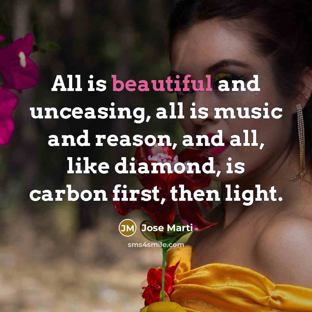 “All is beautiful and unceasing, all is music and reason,…” quote by Jose Marti