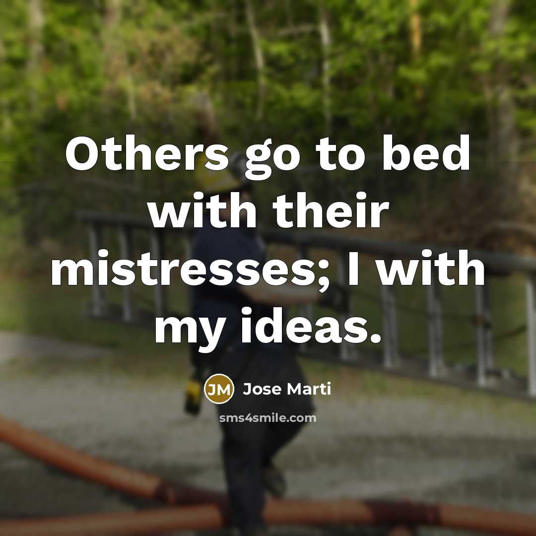 “Others go to bed with their mistresses; I with my…” quote by Jose Marti