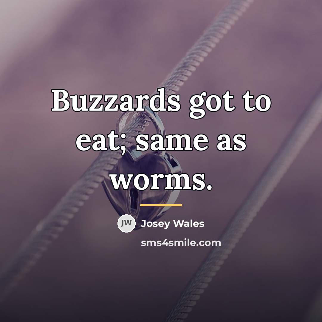 “Buzzards got to eat; same as worms.…” quote by Josey Wales