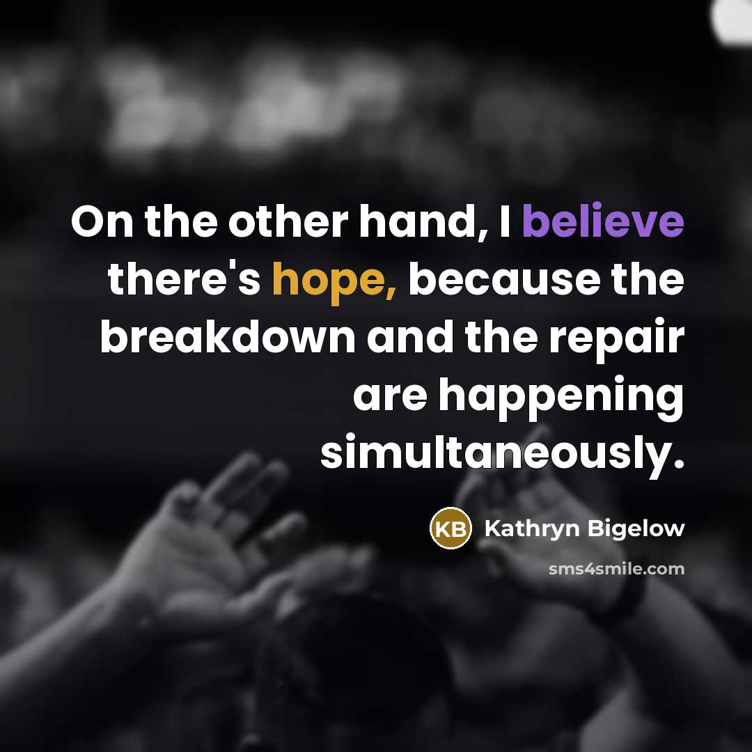 “On the other hand, I believe there's hope, because the…” quote by Kathryn Bigelow