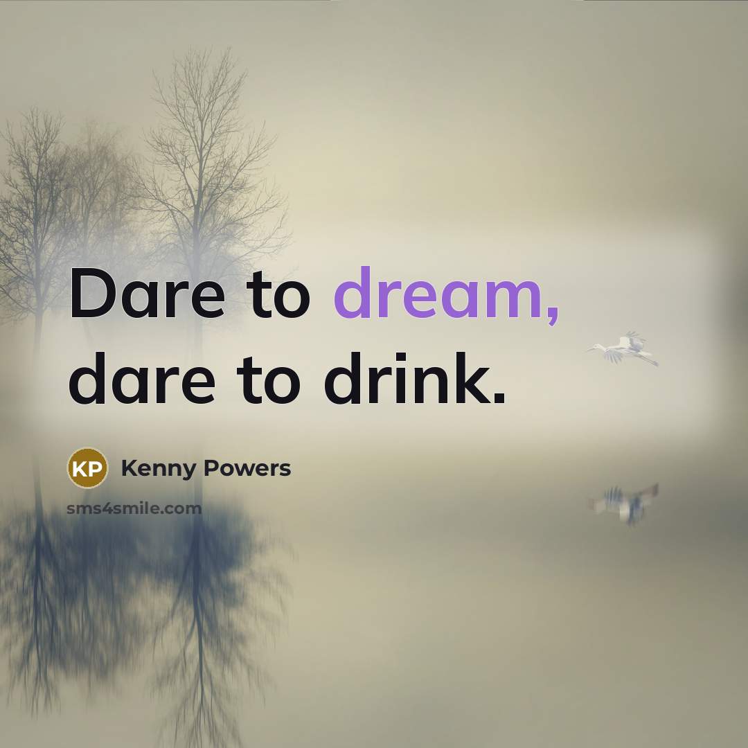 “Dare to dream, dare to drink.…” quote by Kenny Powers