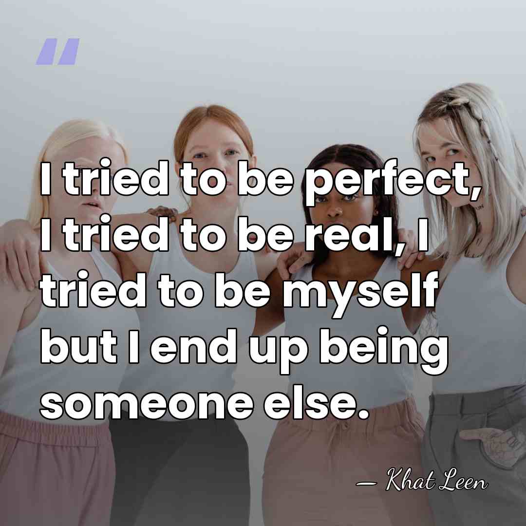 I tried to be perfect, I tried to be real, I tried&hellip; - Khat Leen