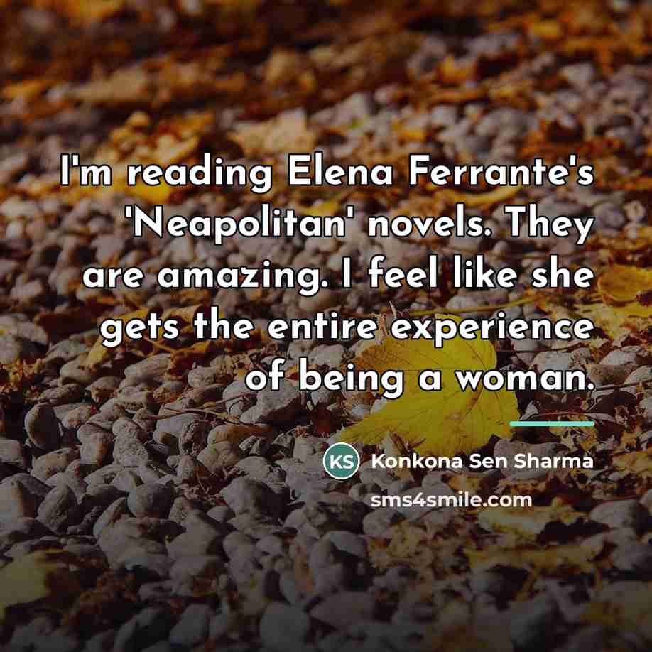 “I'm reading Elena Ferrante's 'Neapolitan' novels. They are amazing. I…” quote by Konkona Sen Sharma