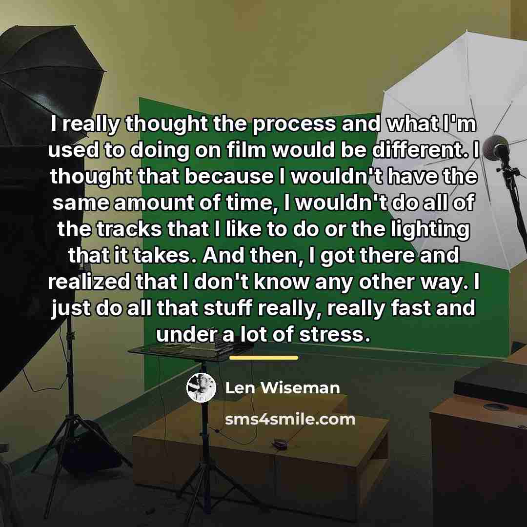 “I really thought the process and what I'm used to…” quote by Len Wiseman