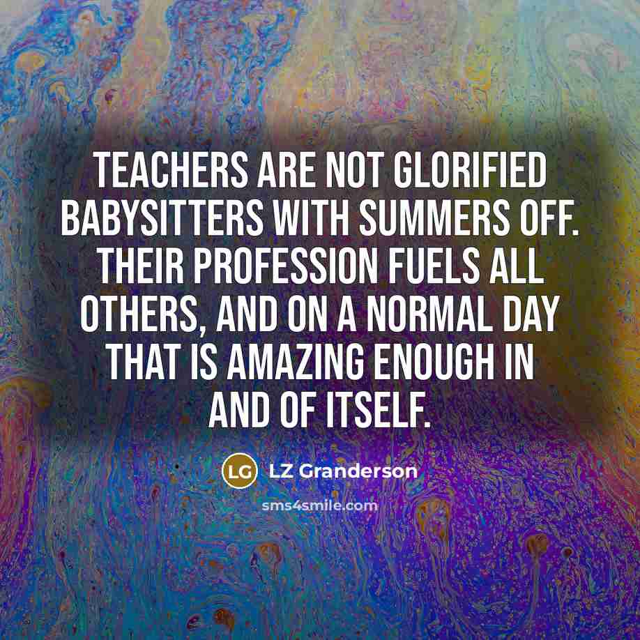“Teachers are not glorified babysitters with summers off. Their profession…” quote by LZ Granderson