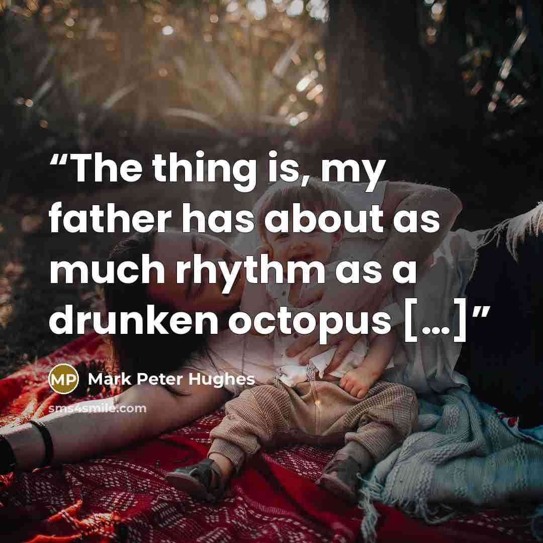 “The thing is, my father has about as much rhythm as a drunken octopus […]” quote by Mark Peter Hughes