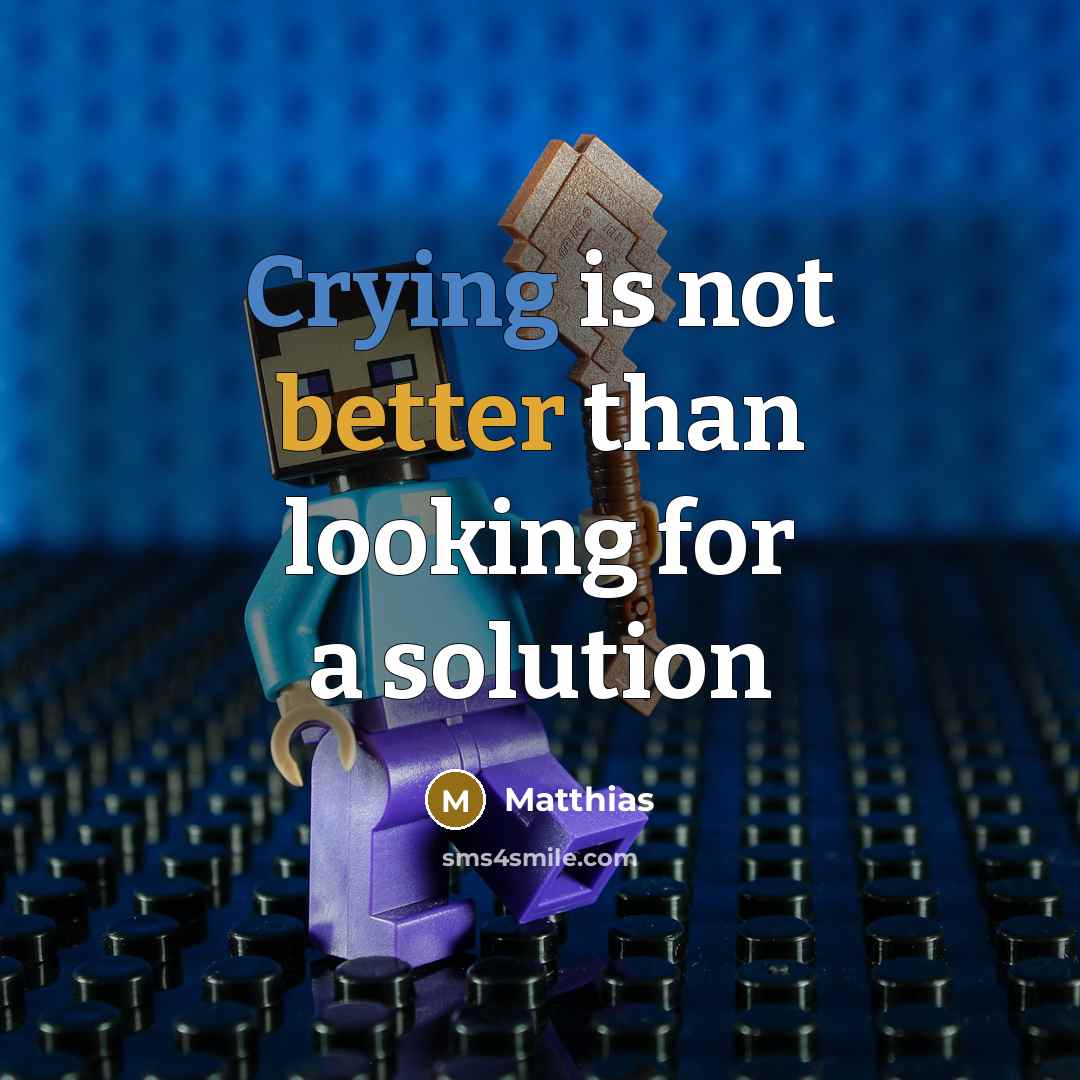 “Crying is not better than looking for a solution” quote by Matthias