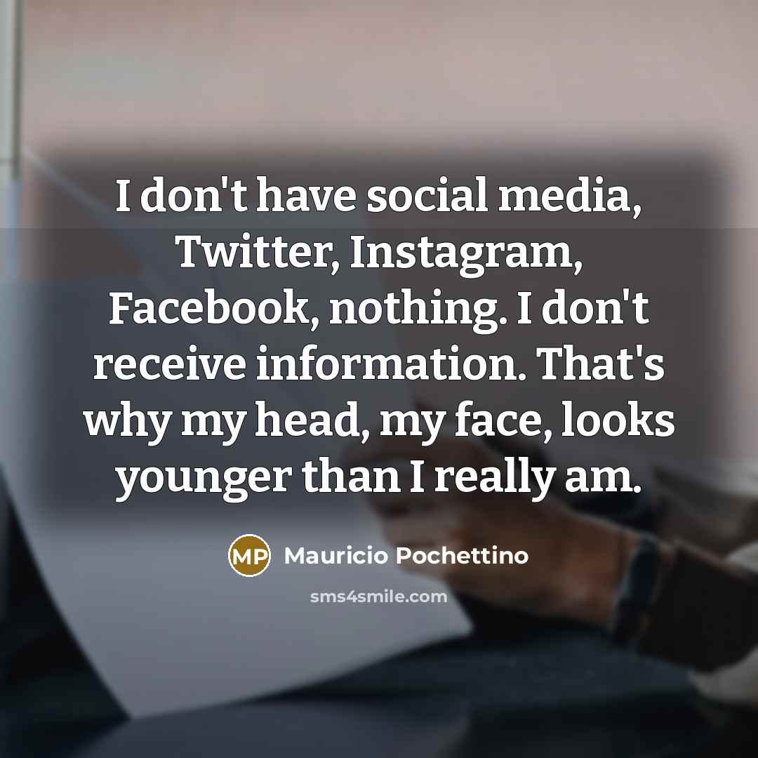 “I don't have social media, Twitter, Instagram, Facebook, nothing. I…” quote by Mauricio Pochettino