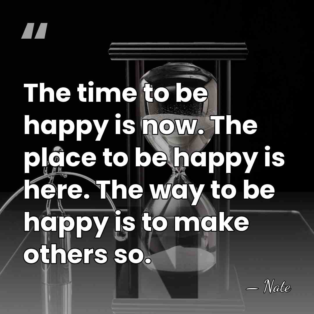 The time to be happy is now. The place to be happy&hellip; - Nate