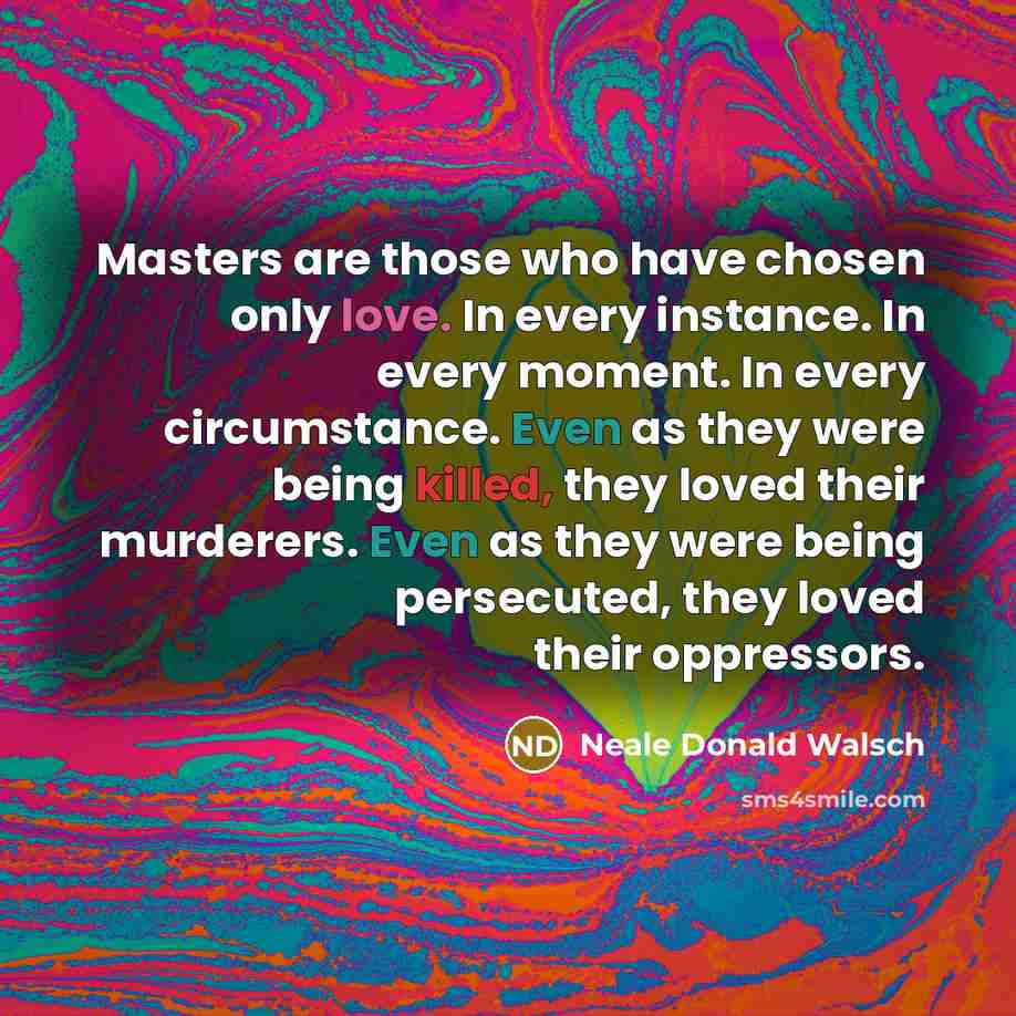 “Masters are those who have chosen only love. In every…” quote by Neale Donald Walsch