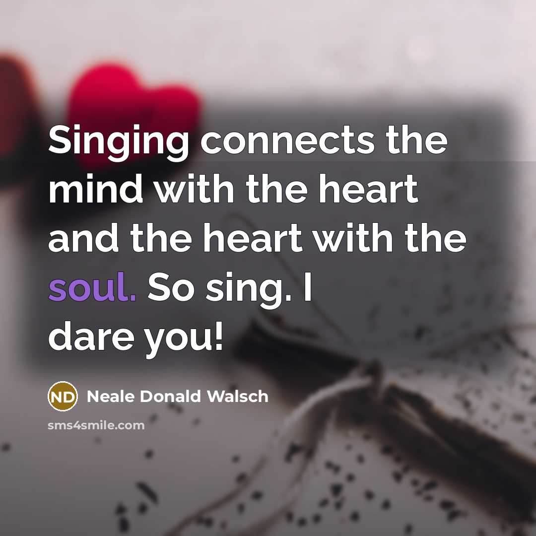 “Singing connects the mind with the heart and the heart…” quote by Neale Donald Walsch