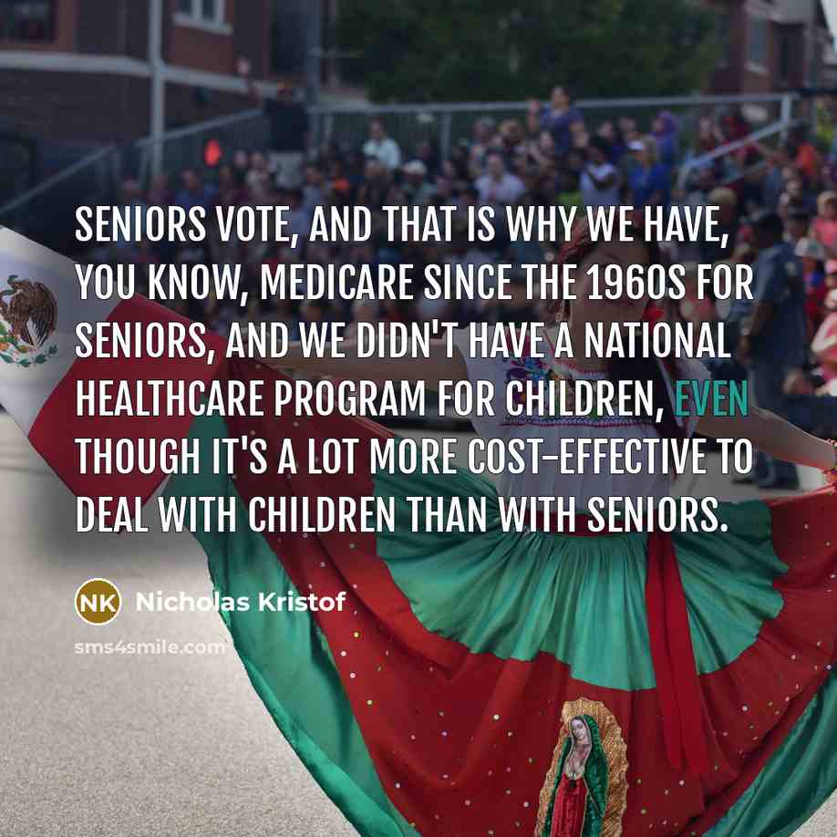“Seniors vote, and that is why we have, you know,…” quote by Nicholas Kristof