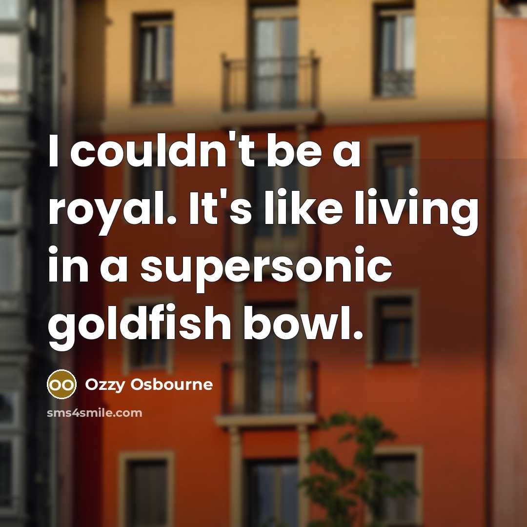 “I couldn't be a royal. It's like living in a…” quote by Ozzy Osbourne