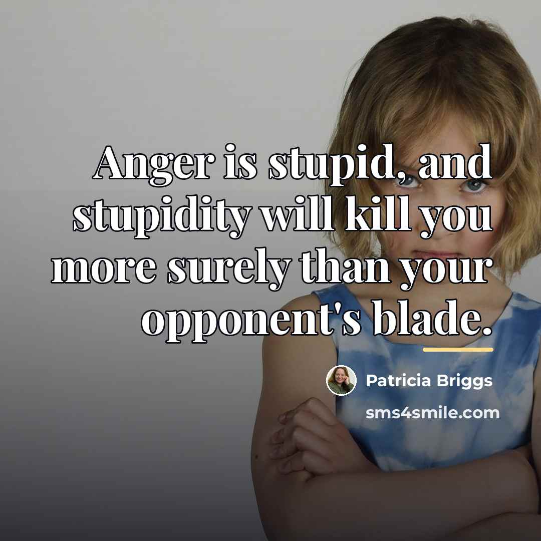 “Anger is stupid, and stupidity will kill you more surely…” quote by Patricia Briggs