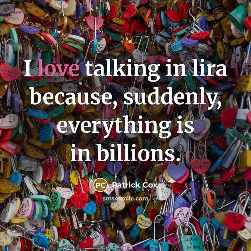 “I love talking in lira because, suddenly, everything is in billions.” quote by Patrick Cox