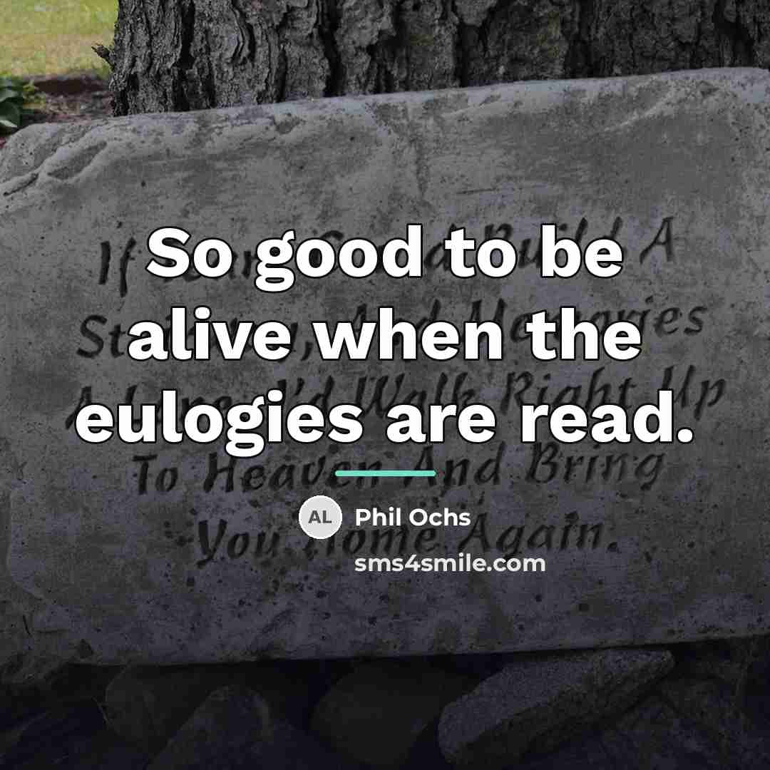 “So good to be alive when the eulogies are read.…” quote by Phil Ochs