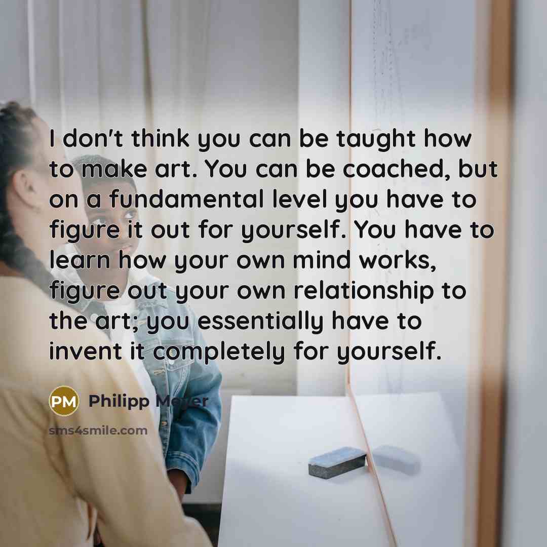 “I don't think you can be taught how to make…” quote by Philipp Meyer