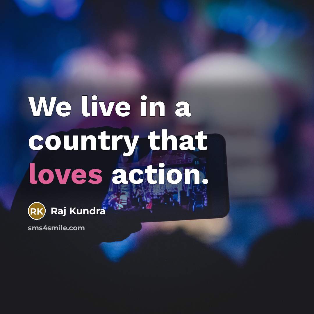 “We live in a country that loves action.…” quote by Raj Kundra