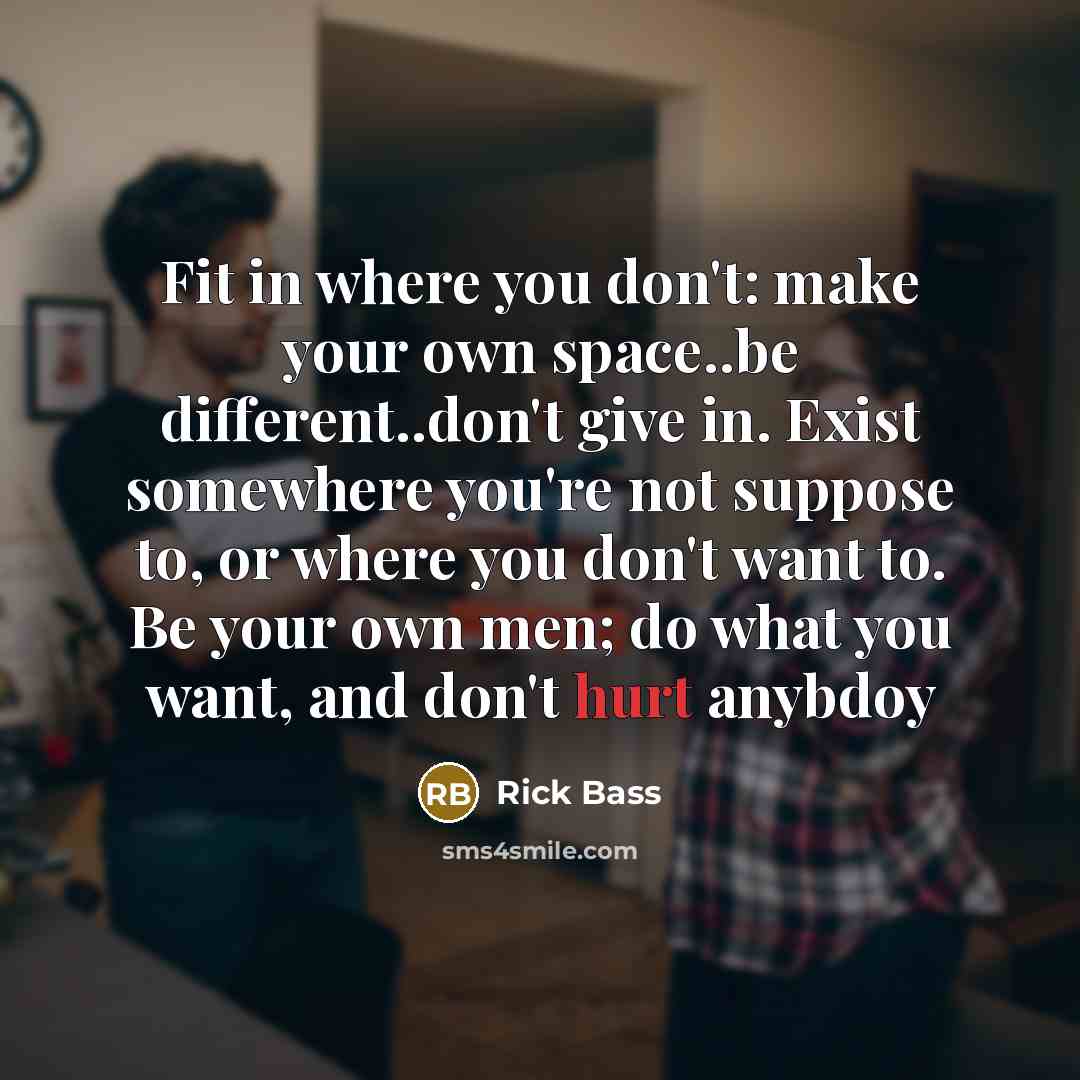 “Fit in where you don't: make your own space..be different..don't…” quote by Rick Bass