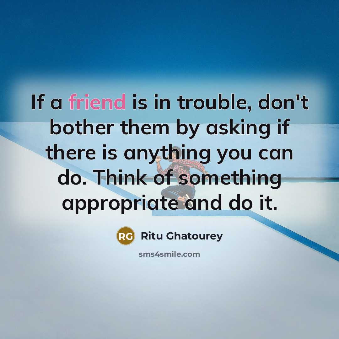 “If a friend is in trouble, don't bother them by…” quote by Ritu Ghatourey