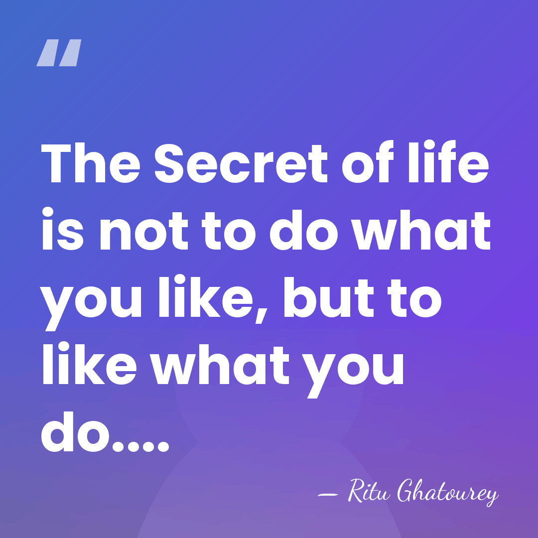 The Secret of life is not to do what you like, but&hellip; - Ritu Ghatourey