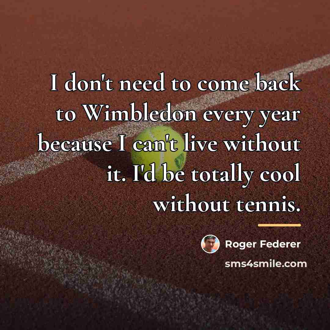 “I don't need to come back to Wimbledon every year…” quote by Roger Federer