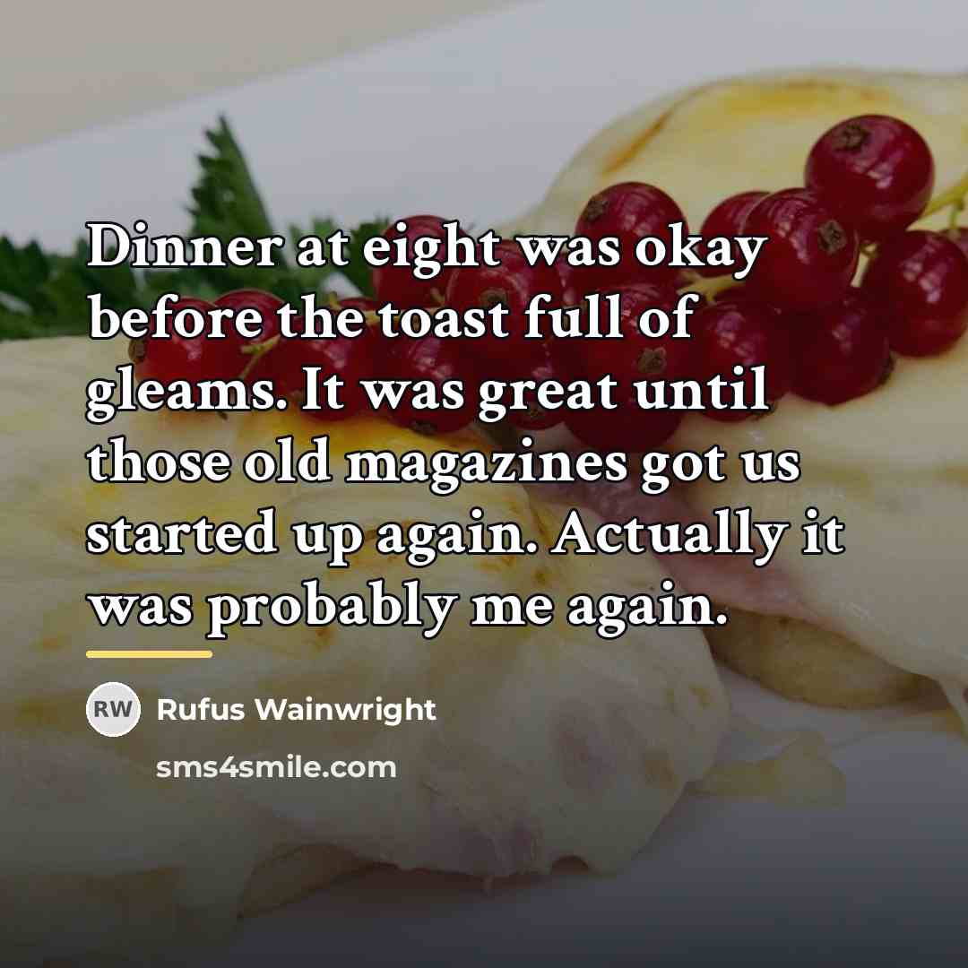 “Dinner at eight was okay before the toast full of…” quote by Rufus Wainwright