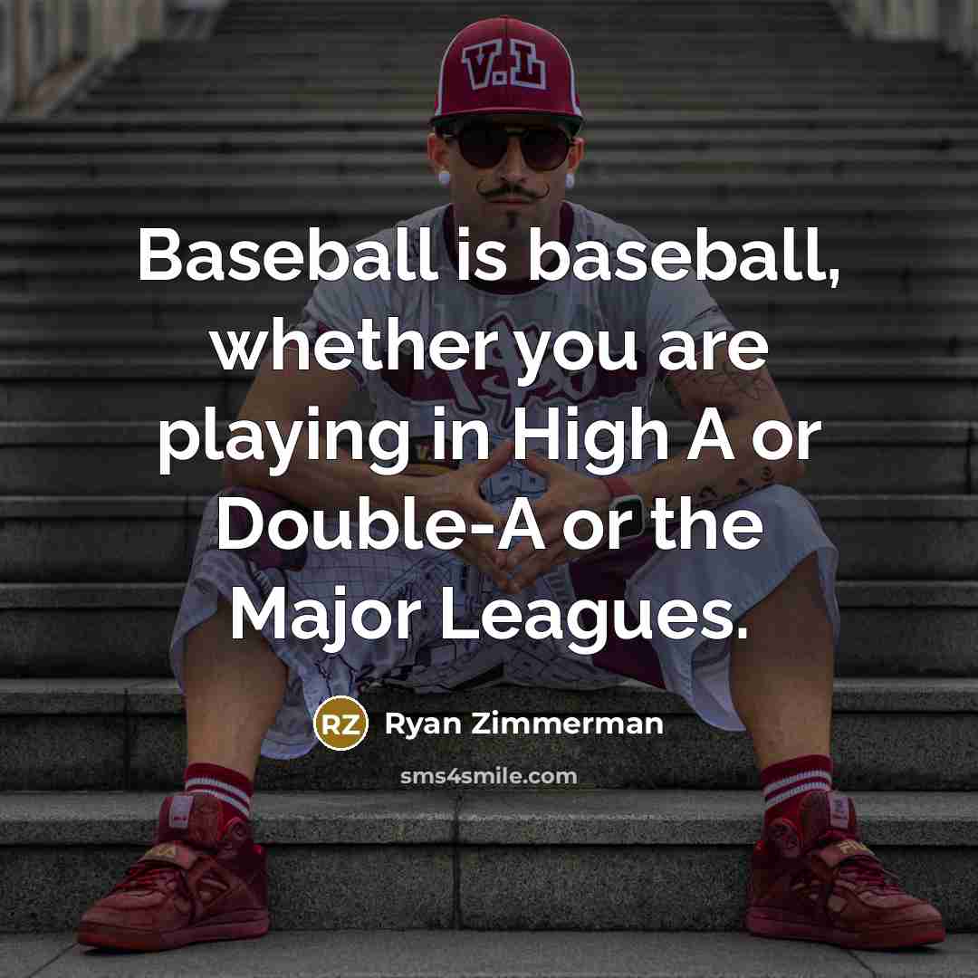 “Baseball is baseball, whether you are playing in High A…” quote by Ryan Zimmerman