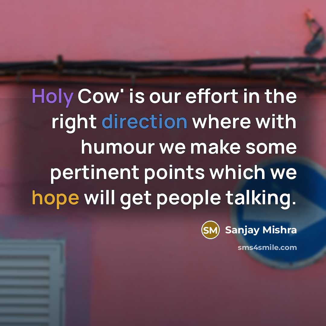 “Holy Cow' is our effort in the right direction where with humour we make some pertinent points which we hope will get people talking.” quote by Sanjay Mishra