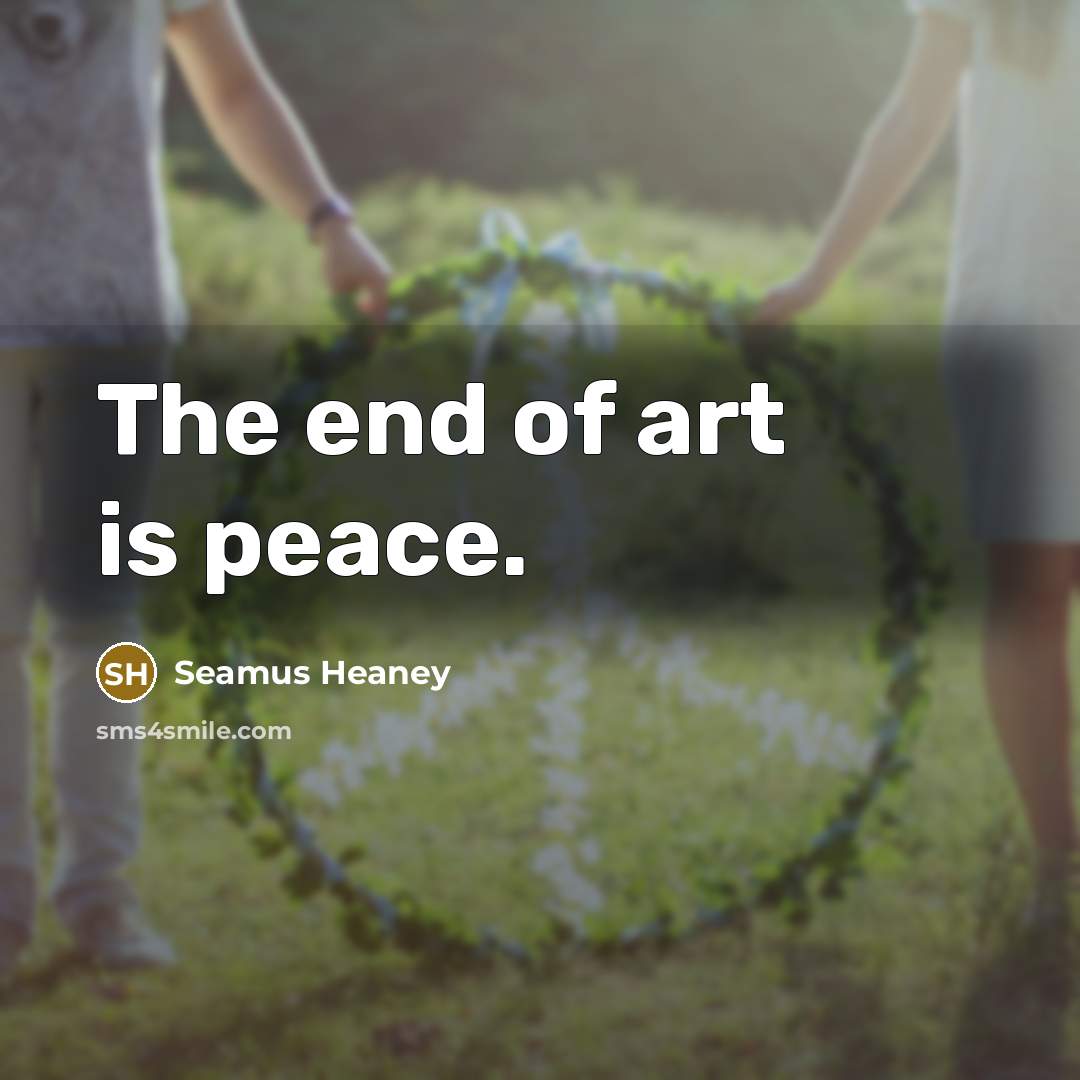 “The end of art is peace.…” quote by Seamus Heaney