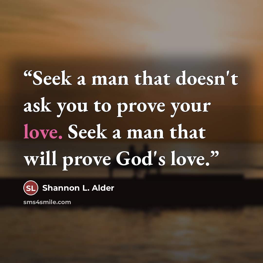 “Seek a man that doesn't ask you to prove your love. Seek a man that will prove God's love.” quote by Shannon L. Alder