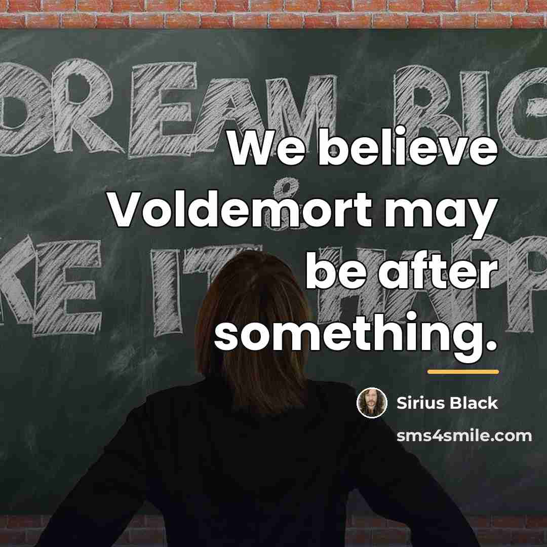 “We believe Voldemort may be after something.…” quote by Sirius Black