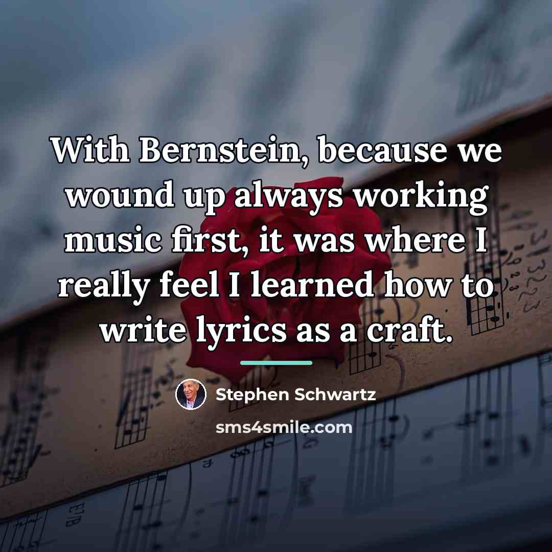 “With Bernstein, because we wound up always working music first,…” quote by Stephen Schwartz