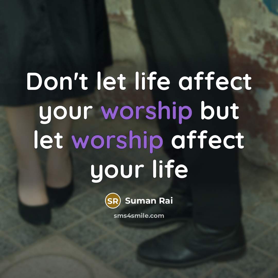 “Don't let life affect your worship but let worship affect…” quote by Suman Rai