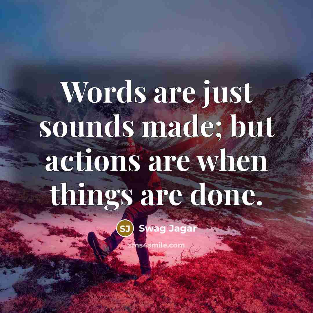 “Words are just sounds made; but actions are when things…” quote by Swag Jagar