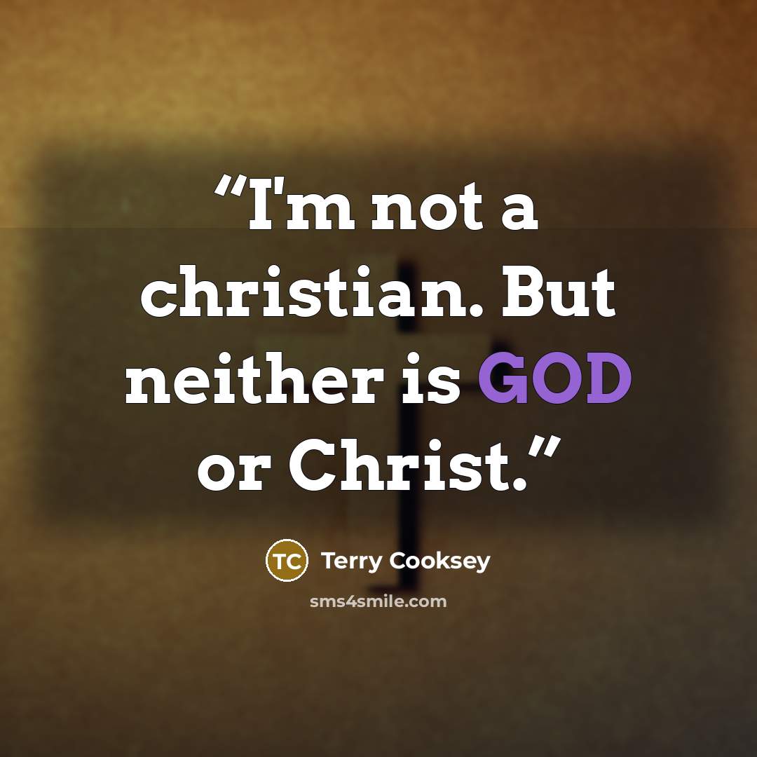 “I'm not a christian. But neither is GOD or Christ.” quote by Terry Cooksey
