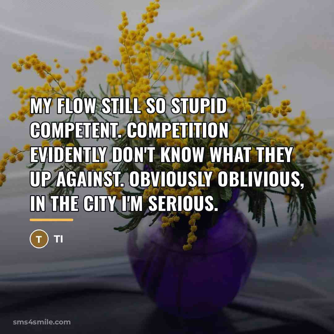 “My flow still so stupid competent. Competition evidently don't know…” quote by TI
