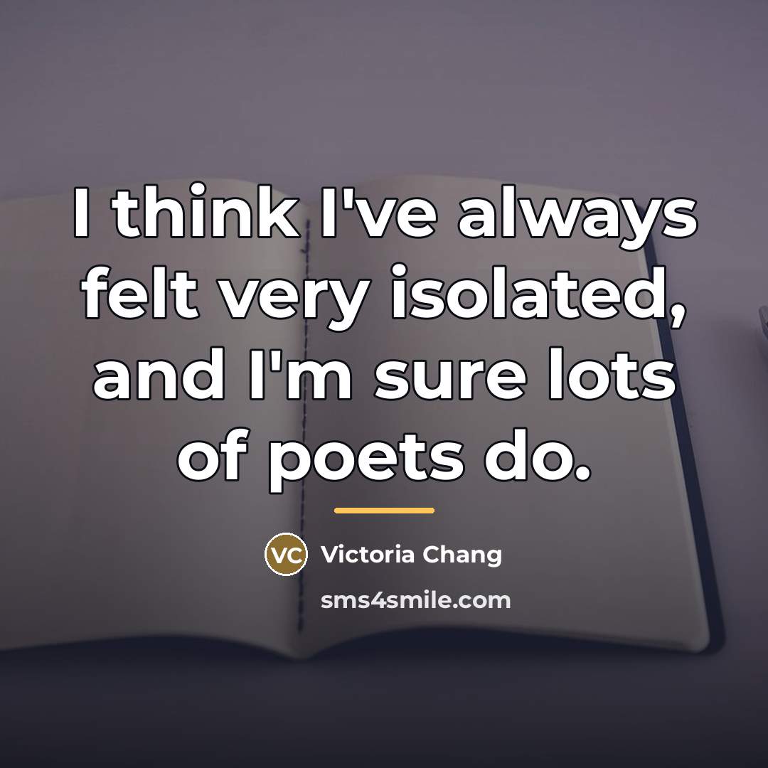 “I think I've always felt very isolated, and I'm sure…” quote by Victoria Chang