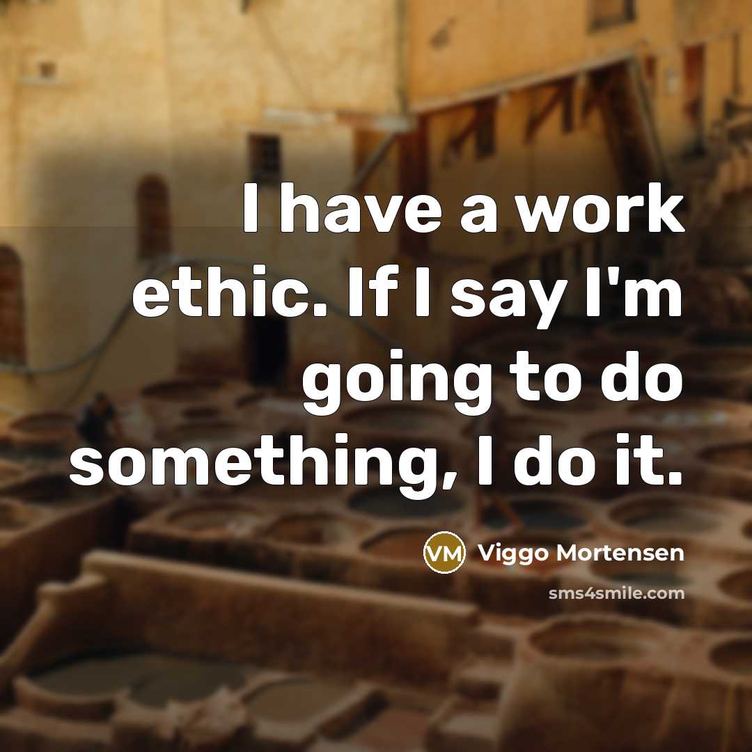“I have a work ethic. If I say I'm going…” quote by Viggo Mortensen