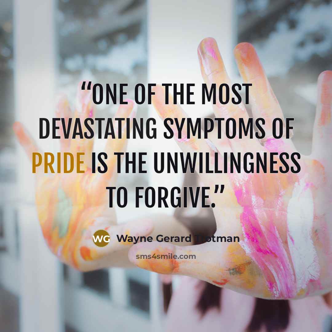 “One of the most devastating symptoms of pride is the unwillingness to forgive.” quote by Wayne Gerard Trotman