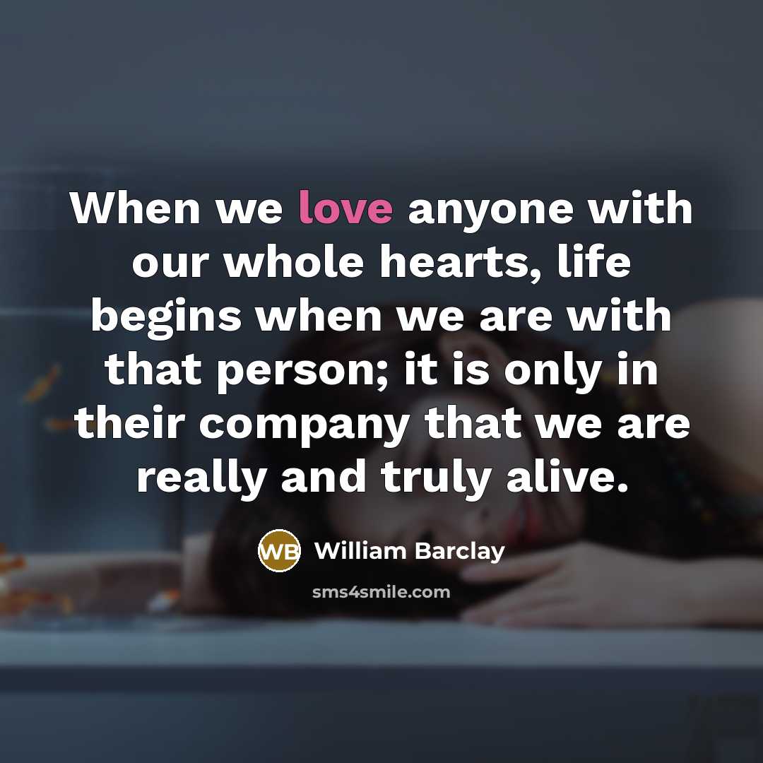 “When we love anyone with our whole hearts, life begins…” quote by William Barclay