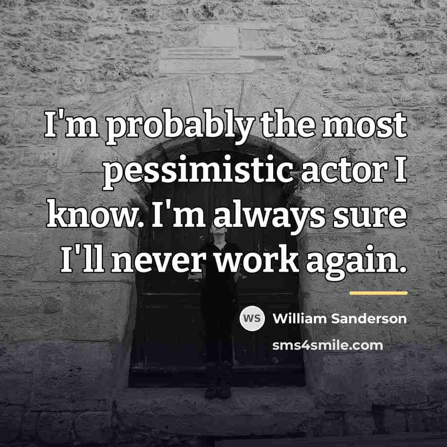 “I'm probably the most pessimistic actor I know. I'm always…” quote by William Sanderson