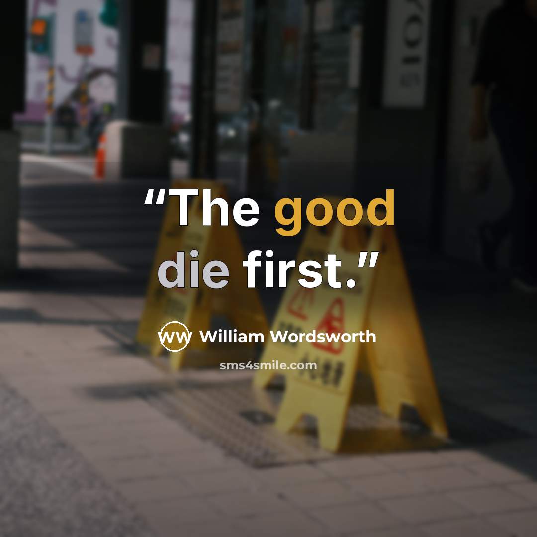 “The good die first.” quote by William Wordsworth