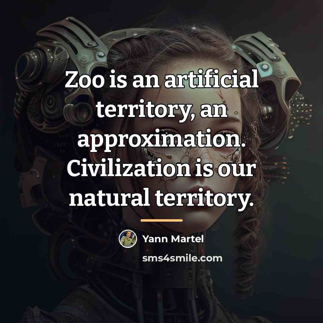 “Zoo is an artificial territory, an approximation. Civilization is our…” quote by Yann Martel
