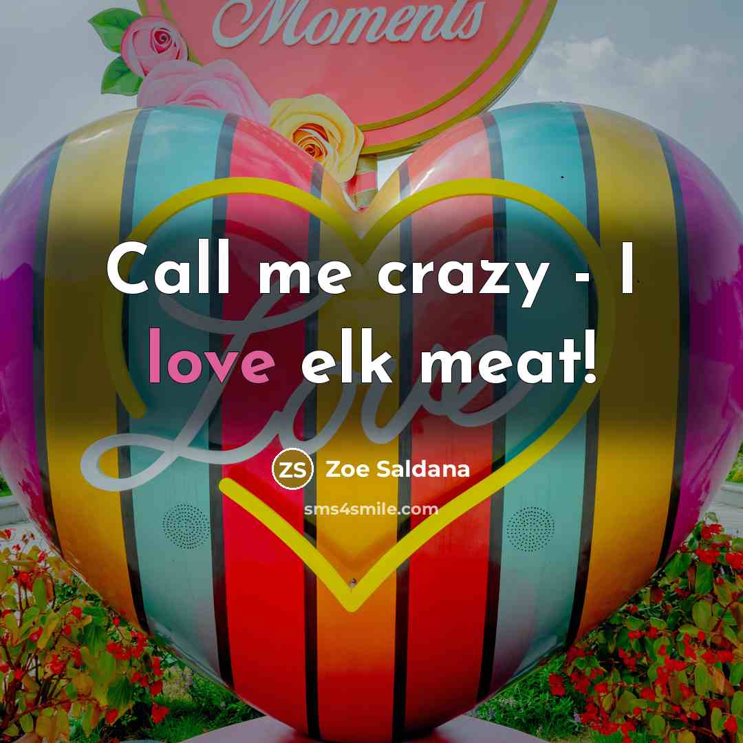 “Call me crazy - I love elk meat!…” quote by Zoe Saldana