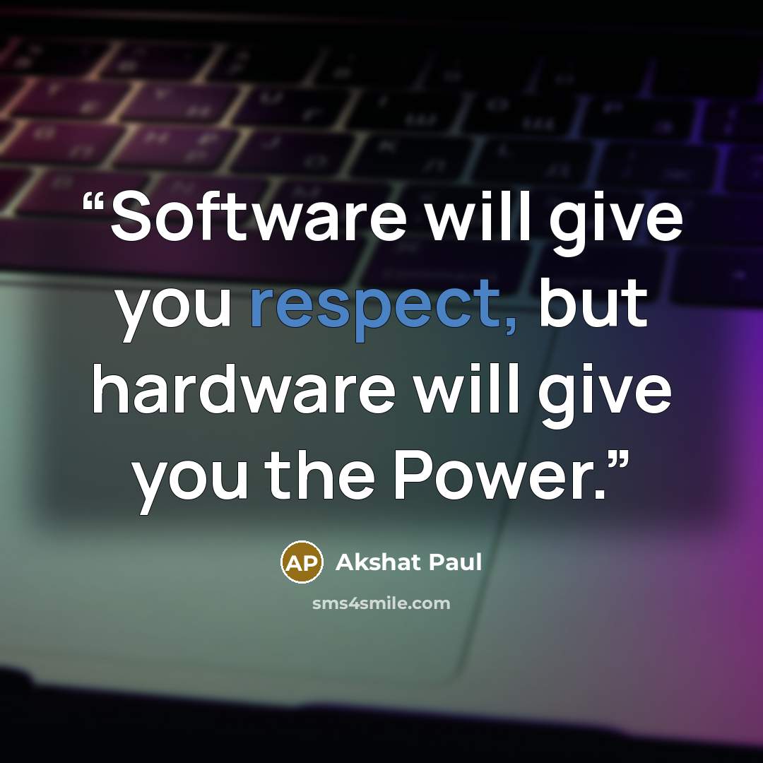 “Software will give you respect, but hardware will give you the Power.” quote by Akshat Paul